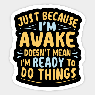 Just Because I'm Awake Doesn't Mean I'M Ready To Do Things Sticker